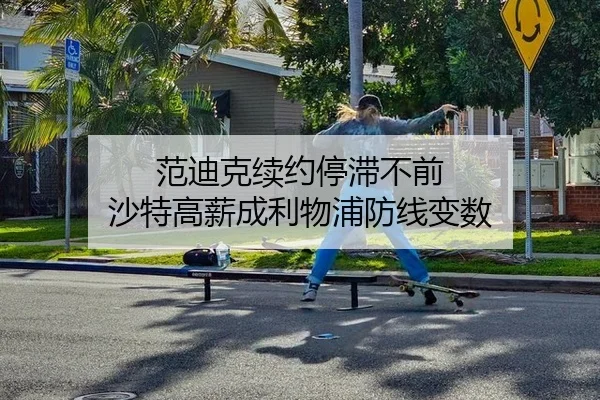 范迪克续约停滞不前 沙特高薪成利物浦防线变数