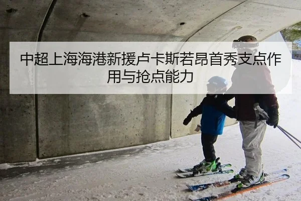 中超上海海港新援卢卡斯若昂首秀支点作用与抢点能力