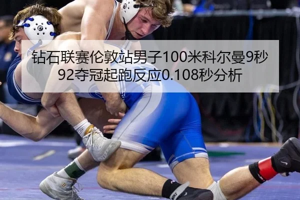 钻石联赛伦敦站男子100米科尔曼9秒92夺冠起跑反应0.108秒分析