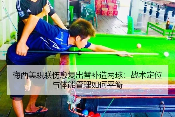 梅西美职联伤愈复出替补造两球：战术定位与体能管理如何平衡